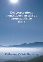 Des corporations monastiques au sein du protestantisme Tome 1