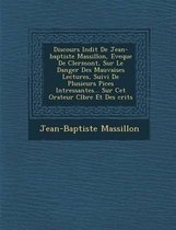 Discours in Dit de Jean-Baptiste Massillon, Eveque de Clermont, Sur Le Danger Des Mauvaises Lectures, Suivi de Plusieurs Pi Ces Int Ressantes... Sur CET Orateur C L Bre Et Des Crits