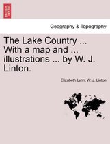 The Lake Country ... with a Map and ... Illustrations ... by W. J. Linton.
