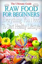 Healthy Life Book - Raw Food for Beginners: Everything You Need To Start Healthy Lifestyle (The Ultimate Guide)