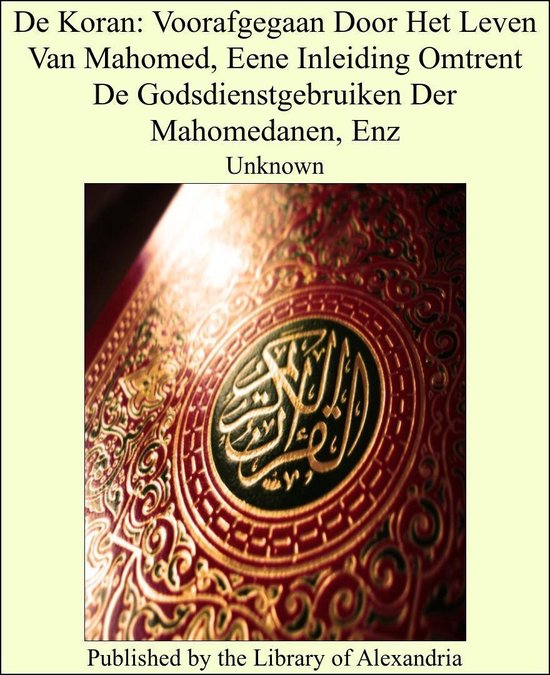 De Koran: Voorafgegaan Door Het Leven Van Mahomed, Eene Inleiding Omtrent De Godsdienstgebruiken Der Mahomedanen, Enz - unknown | 