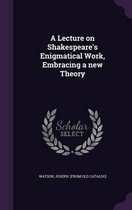 A Lecture on Shakespeare's Enigmatical Work, Embracing a New Theory