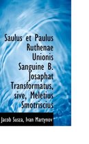 Saulus Et Paulus Ruthenae Unionis Sanguine B. Josaphat Transformatus, Sive, Meletius Smotriscius