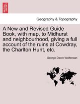 A New and Revised Guide Book, with Map, to Midhurst and Neighbourhood, Giving a Full Account of the Ruins at Cowdray, the Charlton Hunt, Etc.