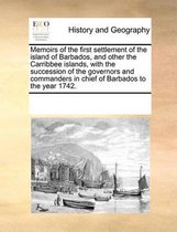 Memoirs of the First Settlement of the Island of Barbados, and Other the Carribbee Islands, with the Succession of the Governors and Commanders in Chief of Barbados to the Year 1742.