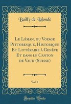 Le Léman, Ou Voyage Pittoresque, Historique Et Littéraire À Genève Et Dans Le Canton de Vaud (Suisse), Vol. 1 (Classic Reprint)