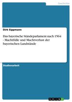Das bayerische Ständeparlament nach 1564 - Machtfülle und Machtverlust der bayerischen Landstände