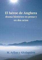 El Heroe de Anghera Drama Historico En Prosa y En DOS Actos