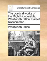 The Poetical Works of the Right Honourable, Wentworth Dillon, Earl of Roscommon.