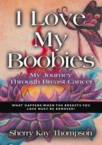 I LOVE MY BOOBIES: My Journey Through Breast Cancer