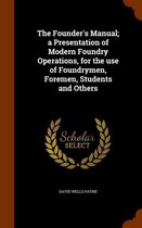 The Founder's Manual; A Presentation of Modern Foundry Operations, for the Use of Foundrymen, Foremen, Students and Others