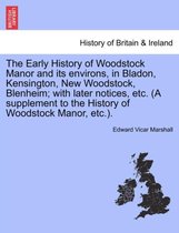 The Early History of Woodstock Manor and Its Environs, in Bladon, Kensington, New Woodstock, Blenheim; With Later Notices, Etc. (a Supplement to the History of Woodstock Manor, Etc