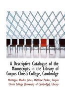 A Descriptive Catalogue of the Manuscripts in the Library of Corpus Christi College, Cambridge