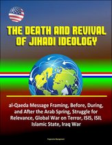 The Death and Revival of Jihadi Ideology: al-Qaeda Message Framing, Before, During, and After the Arab Spring, Struggle for Relevance, Global War on Terror, ISIS, ISIL, Islamic State, Iraq War