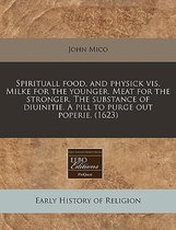 Spirituall Food, and Physick VIS. Milke for the Younger. Meat for the Stronger. the Substance of Diuinitie. a Pill to Purge Out Poperie. (1623)