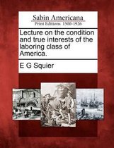 Lecture on the Condition and True Interests of the Laboring Class of America.