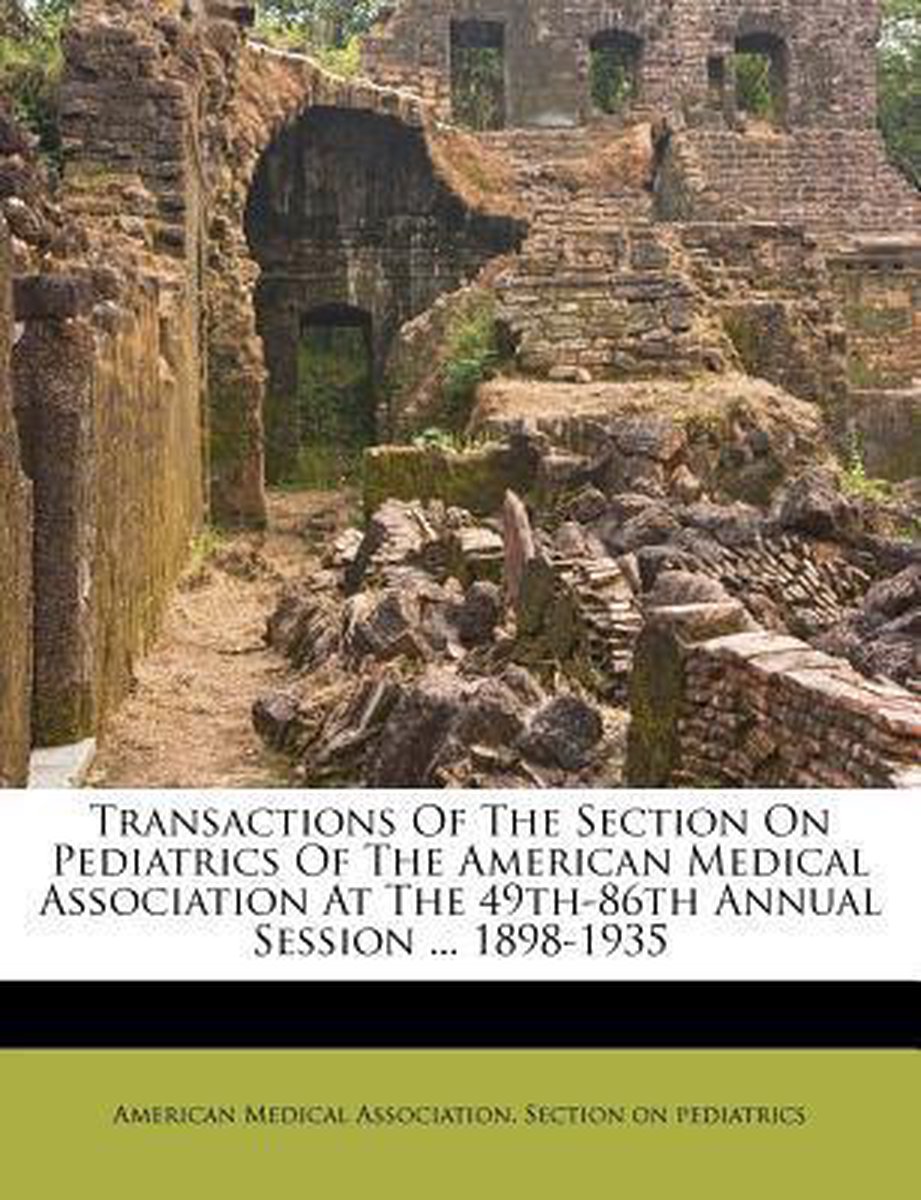 Transactions Of The Section On Pediatrics Of The American Medical Association At The 49th-86th Annual Session ... 1898-1935 van
