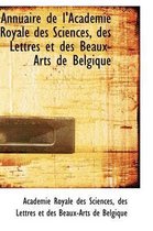 Annuaire de L'Acad Mie Royale Des Sciences, Des Lettres Et Des Beaux-Arts de Belgique