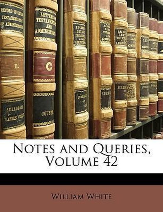 Notes and Queries, Volume 42, William White, JR. 9781149084687