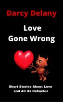 Love Gone Wrong: Short Stories About Love and All Its Debacles