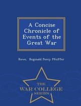 A Concise Chronicle of Events of the Great War - War College Series