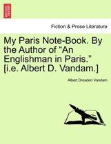 My Paris Note-Book. by the Author of An Englishman in Paris. [I.E. Albert D. Vandam.]