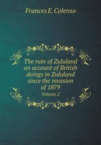 The ruin of Zululand an account of British doings in Zululand since the invasion of 1879 Volume 2