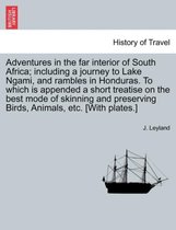 Adventures in the Far Interior of South Africa; Including a Journey to Lake Ngami, and Rambles in Honduras. to Which Is Appended a Short Treatise on the Best Mode of Skinning and P