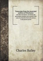 Transcripts from the Municipal Archives of Winchester and Other Documents, Elucidating the Government, Manners and Customs of the Same City, from the
