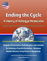 Ending the Cycle: A History of Rohingya Persecution, Analysis of Potential for Radicalization, and a Method for Attaining a Peaceful Resolution - Myanmar Muslim Minority Group Driven to Bangladesh