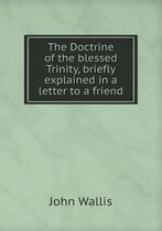 The Doctrine of the blessed Trinity, briefly explained in a letter to a friend