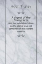 A Digest of the Stamp Acts and the Judicial Decisions on the Stamp Laws Not Contained in the Author's Treatise