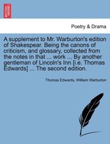 A Supplement to Mr. Warburton's Edition of Shakespear. Being the Canons of Criticism, and Glossary, Collected from the Notes in That ... Work ... by Another Gentleman of Lincoln's