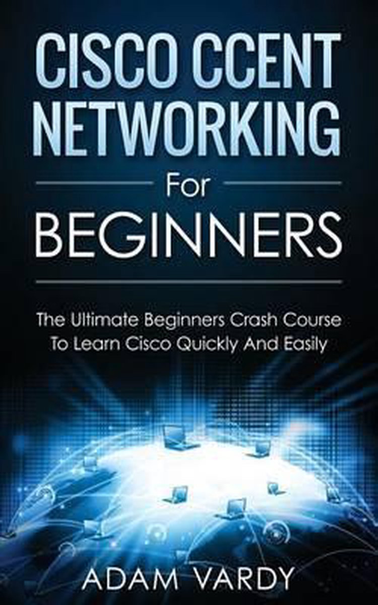 Cisco CCENT Networking For Beginners - Adam Vardy