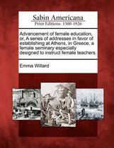 Advancement of Female Education, Or, a Series of Addresses in Favor of Establishing at Athens, in Greece, a Female Seminary Especially Designed to Instruct Female Teachers.