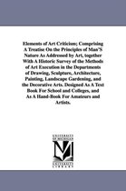 Elements of Art Criticism; Comprising a Treatise on the Principles of Man's Nature as Addressed by Art, Together with a Historic Survey of the Methods