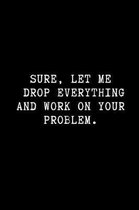 Sure, Let Me Drop Everything and Work on Your Problem.