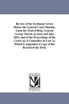 Review of the Testimony Given Before the General Court Martial, Upon the Trial of Brig. General George Talcott, in June and July, 1851; And of the Proceedings of the Court. by a Co