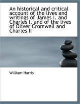 An Historical and Critical Account of the Lives and Writings of James I. and Charles I. and of the L