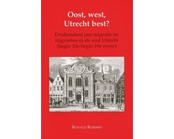 Oost, west, Utrecht best? : driehonderd jaar migratie en migranten in de stad Utrecht (begin 16e-begin 19e eeuw)