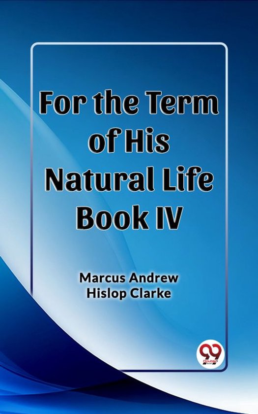 Couverture du livre 'For the Term of His Natural Life Book IV' par Marcus Andrew Hislop Clarke.