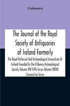 The Journal Of The Royal Society Of Antiquaries Of Ireland Formerly The Royal Historical And Archaeological Association Or Ireland Founded As The Kilkenny Archaeological Society Volume Viii Fifth Series Volume Xxviii Consecutive Series