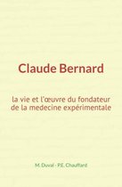 Claude Bernard : la vie et l'oeuvre du fondateur de la medecine expérimentale