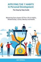 Applying The 7 Habits In Personal Development - The Step by Step Guide Mastering Every Aspect Of Your Life In Habits, Relationships, Career, Money and Health.