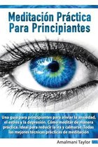 Meditación Práctica para Principiantes - Una guia para principiantes para aliviar la ansiedad, el estres y la depresion. Como meditar de manera practica. Ideal para reducir la ir