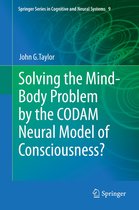 Springer Series in Cognitive and Neural Systems 9 - Solving the Mind-Body Problem by the CODAM Neural Model of Consciousness?