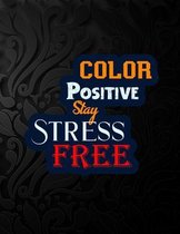Color Positive Stay Stress Free: Say Goodbye to Stress, Depression and Anxiety: Amazing Coloring Book to Reduce Anxiety and Stress