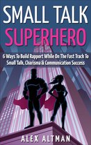 Relationship and Dating Advice for Men 5 - Small Talk Superhero: 6 Ways To Build Rapport While On The Fast Track to Small Talk, Conversation Control, Charisma and Communication Success
