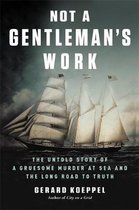 Not a Gentleman's Work The Untold Story of a Gruesome Murder at Sea and the Long Road to Truth