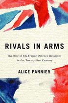 Rivals in Arms The Rise of UKFrance Defence Relations in the TwentyFirst Century Human Dimensions in Foreign Policy, Military Studies, and   Military Studies, and Security Studies, 10